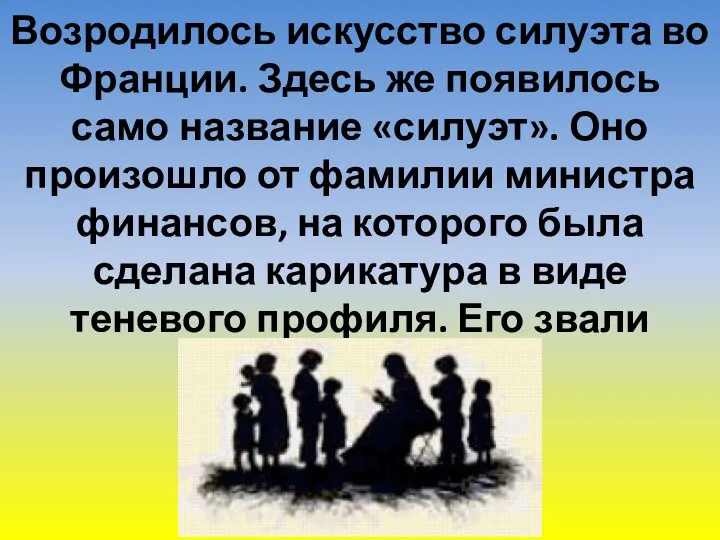 Возродилось искусство силуэта во Франции. Здесь же появилось само название «силуэт». Оно