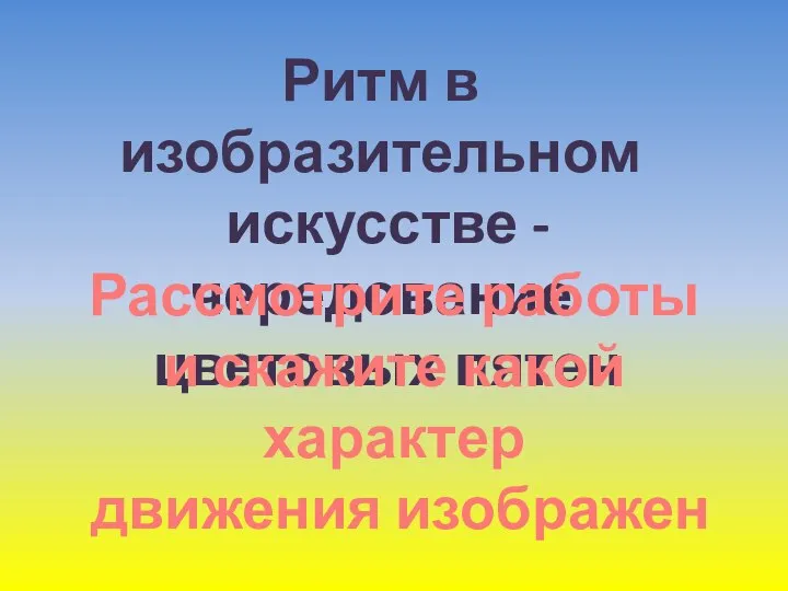 Ритм в изобразительном искусстве - чередование цветовых пятен Рассмотрите работы и скажите какой характер движения изображен