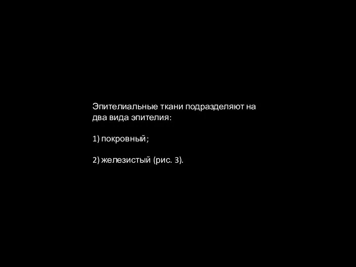 Эпителиальные ткани подразделяют на два вида эпителия: 1) покровный; 2) железистый (рис. 3).