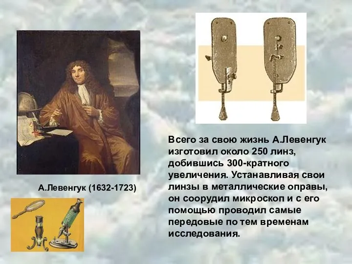 А.Левенгук (1632-1723) Всего за свою жизнь А.Левенгук изготовил около 250 линз, добившись