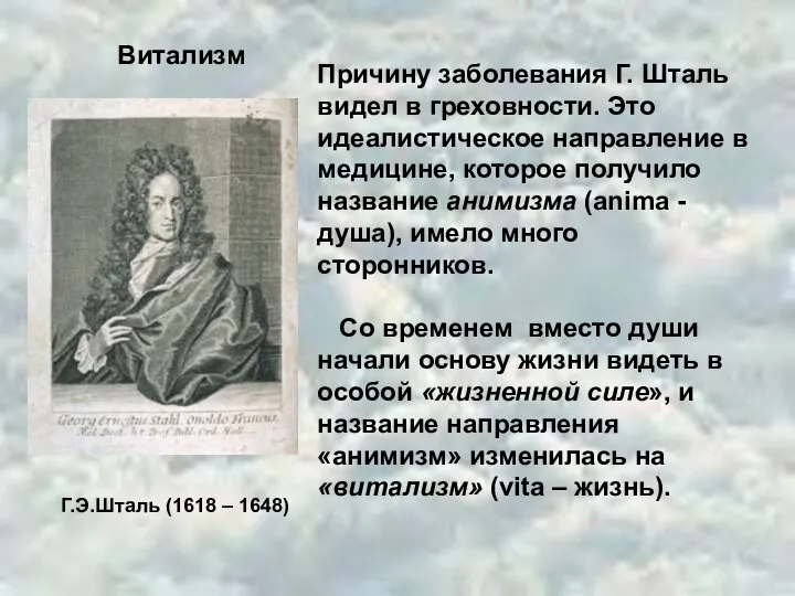 Г.Э.Шталь (1618 – 1648) Витализм Причину заболевания Г. Шталь видел в греховности.