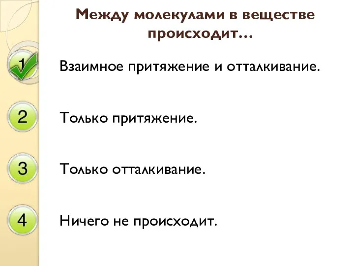 Между молекулами в веществе происходит… Взаимное притяжение и отталкивание. Только притяжение. Только отталкивание. Ничего не происходит.