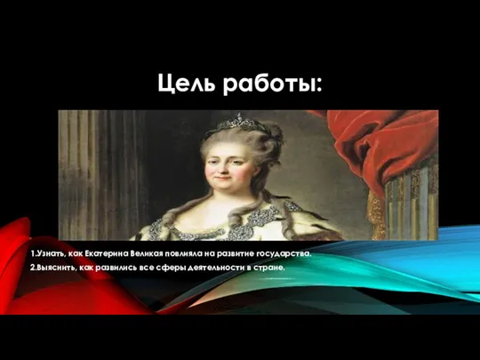 Цель работы: 1.Узнать, как Екатерина Великая повлияла на развитие государства. 2.Выяснить, как