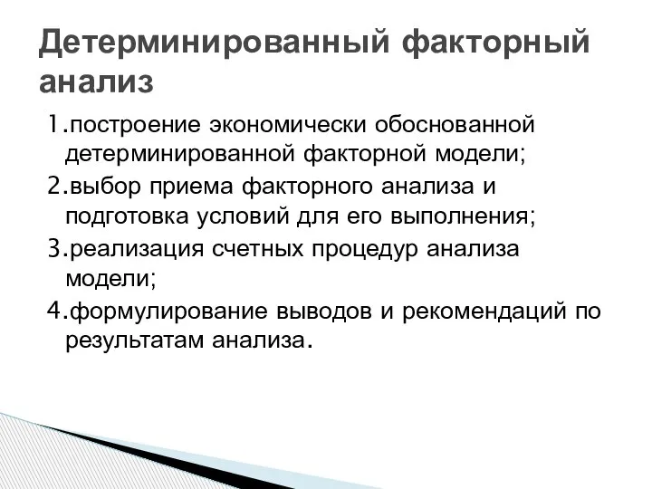 1.построение экономически обоснованной детерминированной факторной модели; 2.выбор приема факторного анализа и подготовка