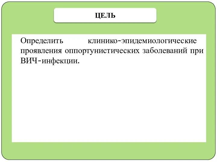 Определить клинико-эпидемиологические проявления оппортунистических заболеваний при ВИЧ-инфекции. ЦЕЛЬ