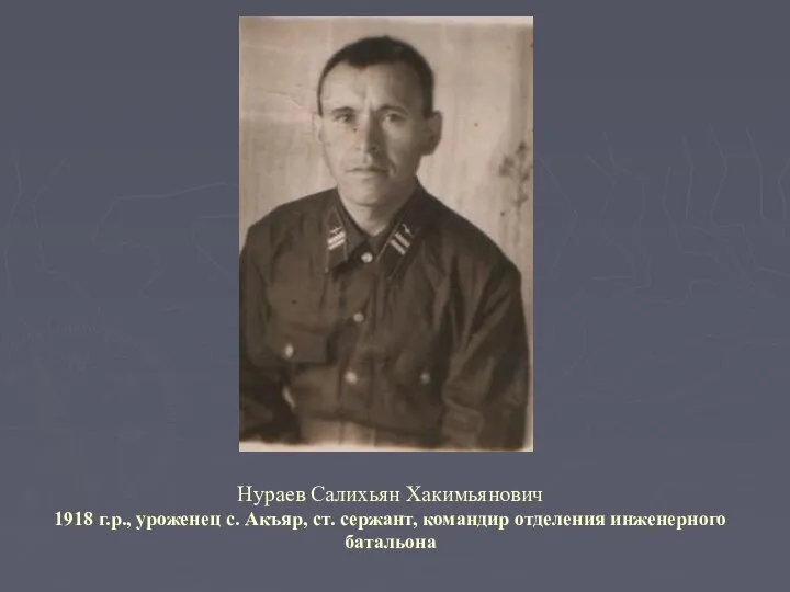 Нураев Салихьян Хакимьянович 1918 г.р., уроженец с. Акъяр, ст. сержант, командир отделения инженерного батальона