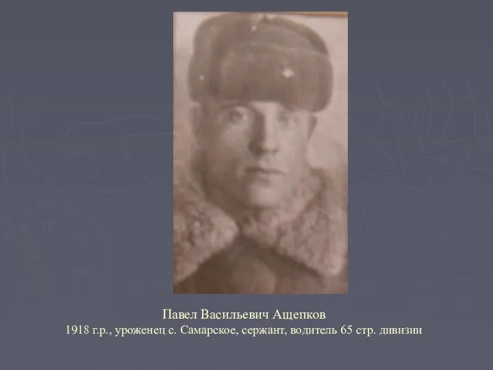 Павел Васильевич Ащепков 1918 г.р., уроженец с. Самарское, сержант, водитель 65 стр. дивизии