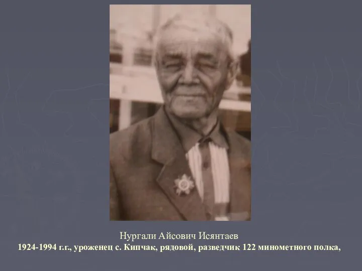 Нургали Айсович Исянтаев 1924-1994 г.г., уроженец с. Кипчак, рядовой, разведчик 122 минометного полка,