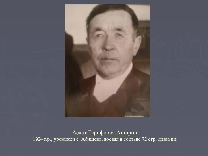 Асхат Гарифович Аширов 1924 г.р., уроженец с. Абишево, воевал в составе 72 стр. дивизии