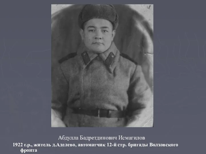 Абдулла Бадретдинович Исмагилов 1922 г.р., житель д.Аделево, автоматчик 12-й стр. бригады Волховского фронта