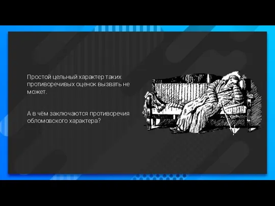 Простой цельный характер таких противоречивых оценок вызвать не может. А в чём заключаются противоречия обломовского характера?