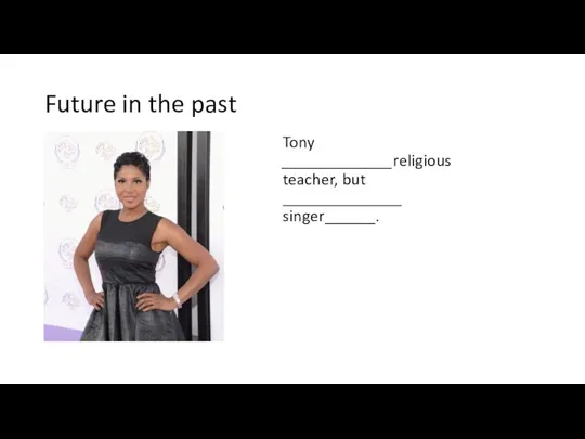 Future in the past Tony _____________religious teacher, but ______________ singer______.