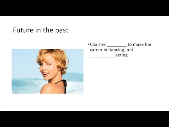 Future in the past Charlize ________ to make her career in dancing, but __________ acting