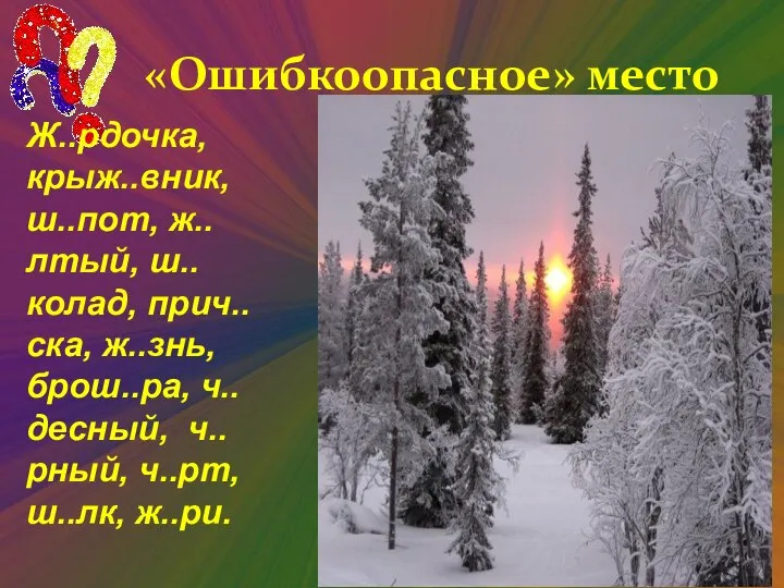 «Ошибкоопасное» место Ж..рдочка, крыж..вник, ш..пот, ж..лтый, ш..колад, прич..ска, ж..знь, брош..ра, ч..десный, ч..рный, ч..рт, ш..лк, ж..ри.