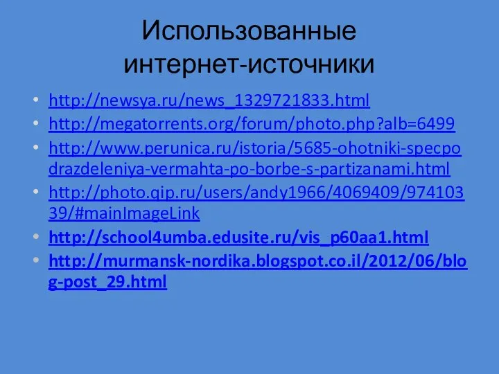 Использованные интернет-источники http://newsya.ru/news_1329721833.html http://megatorrents.org/forum/photo.php?alb=6499 http://www.perunica.ru/istoria/5685-ohotniki-specpodrazdeleniya-vermahta-po-borbe-s-partizanami.html http://photo.qip.ru/users/andy1966/4069409/97410339/#mainImageLink http://school4umba.edusite.ru/vis_p60aa1.html http://murmansk-nordika.blogspot.co.il/2012/06/blog-post_29.html