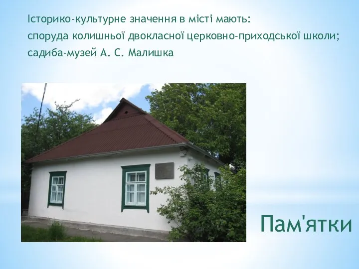 Пам'ятки Історико-культурне значення в місті мають: споруда колишньої двокласної церковно-приходської школи; садиба-музей А. С. Малишка