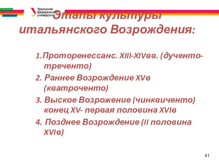 41 Этапы культуры итальянского Возрождения: 1.Проторенессанс. XIII-XIVвв. (дученто-треченто) 2. Раннее Возрождение XVв