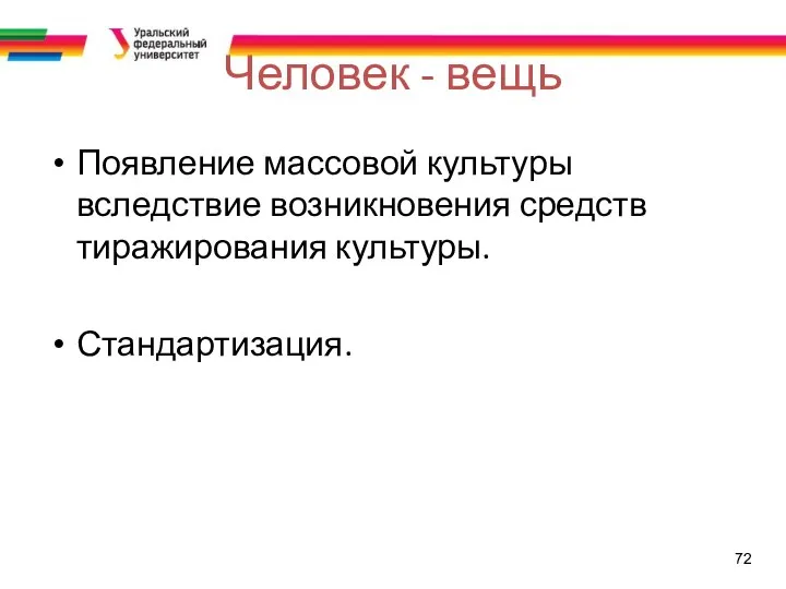 72 Человек - вещь Появление массовой культуры вследствие возникновения средств тиражирования культуры. Стандартизация.