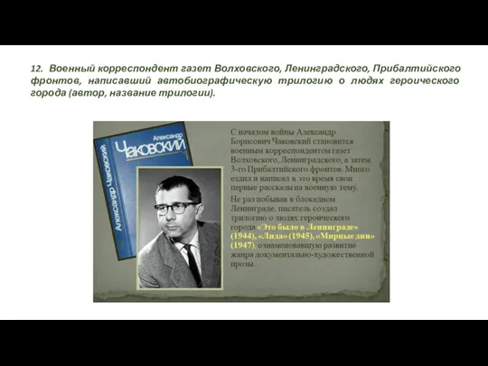 12. Военный корреспондент газет Волховского, Ленинградского, Прибалтийского фронтов, написавший автобиографическую трилогию о