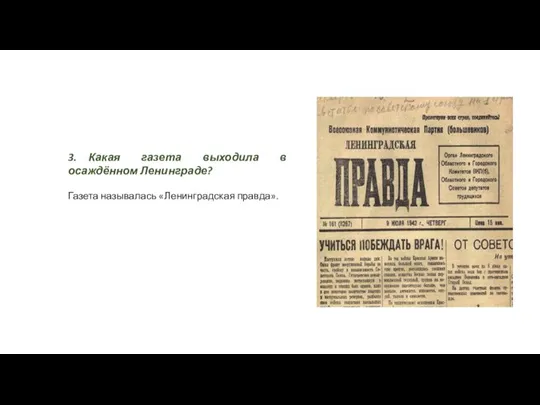 3. Какая газета выходила в осаждённом Ленинграде? Газета называлась «Ленинградская правда».