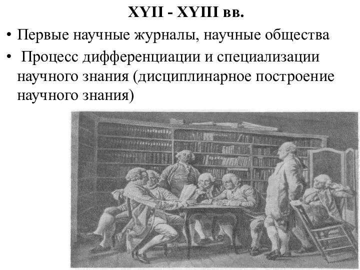 XYII - XYIII вв. Первые научные журналы, научные общества Процесс дифференциации и