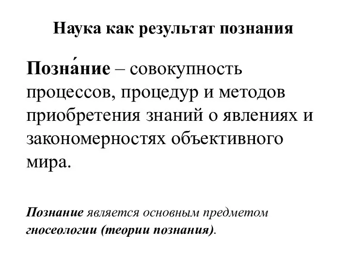 Наука как результат познания Позна́ние – совокупность процессов, процедур и методов приобретения