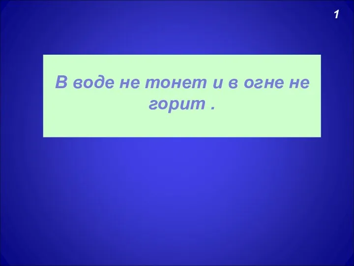 1 В воде не тонет и в огне не горит .