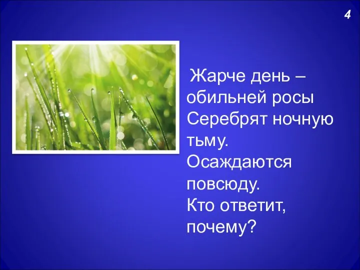 4 Жарче день – обильней росы Серебрят ночную тьму. Осаждаются повсюду. Кто ответит, почему?