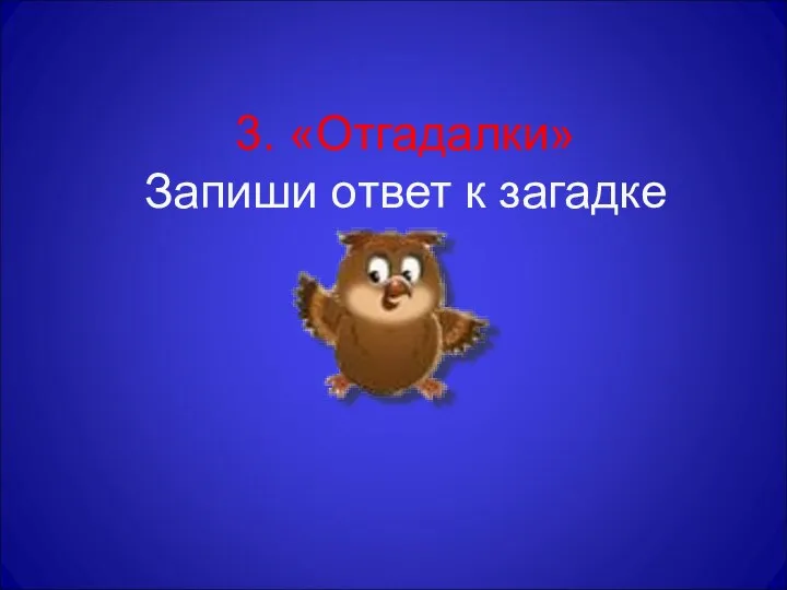 3. «Отгадалки» Запиши ответ к загадке