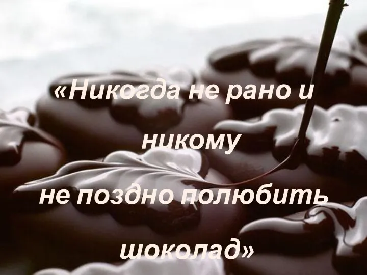 «Никогда не рано и никому не поздно полюбить шоколад»