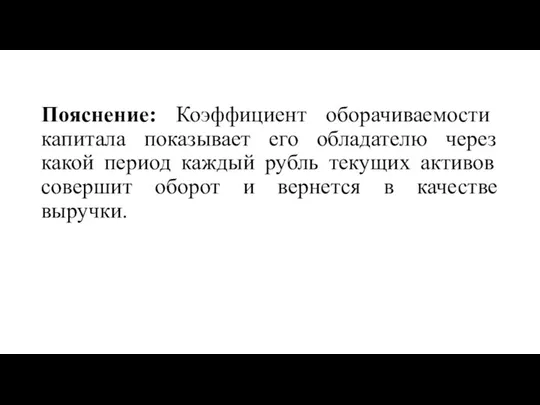 Пояснение: Коэффициент оборачиваемости капитала показывает его обладателю через какой период каждый рубль