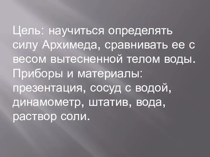 Цель: научиться определять силу Архимеда, сравнивать ее с весом вытесненной телом воды.