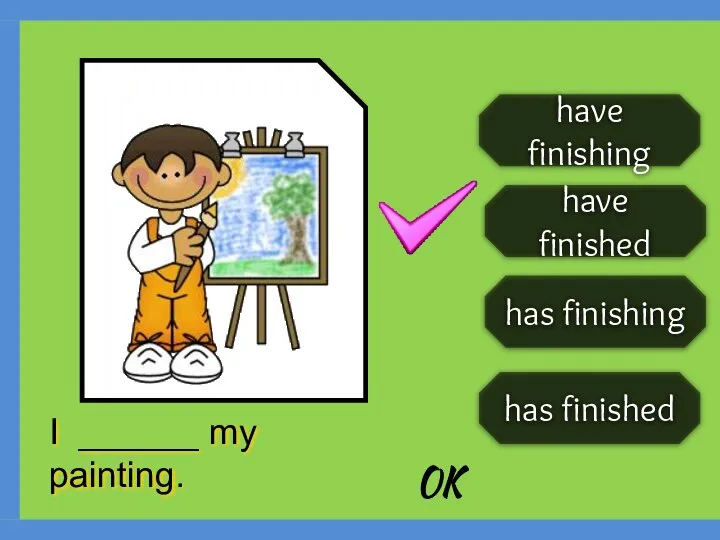 have finishing have finished has finishing has finished I ______ my painting. OK