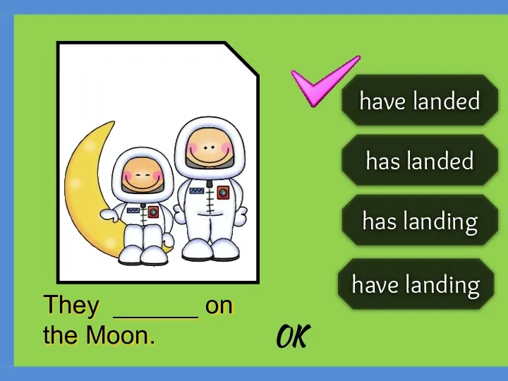 has landed have landed has landing have landing They ______ on the Moon. OK