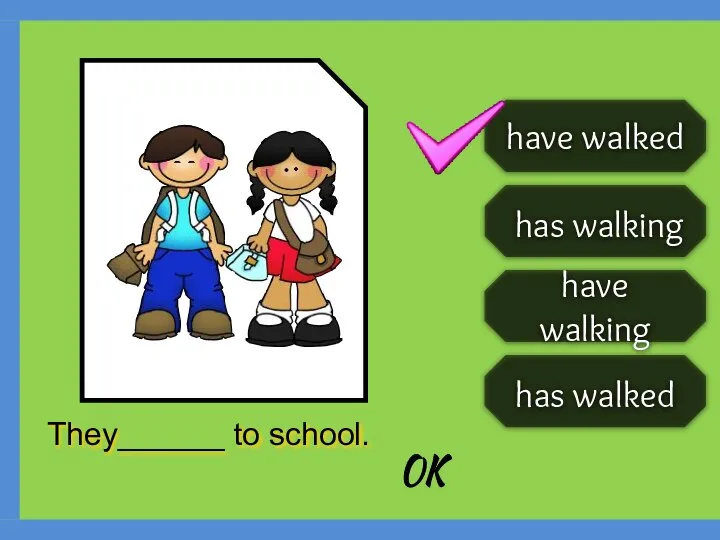 have walking has walking has walked have walked They______ to school. OK