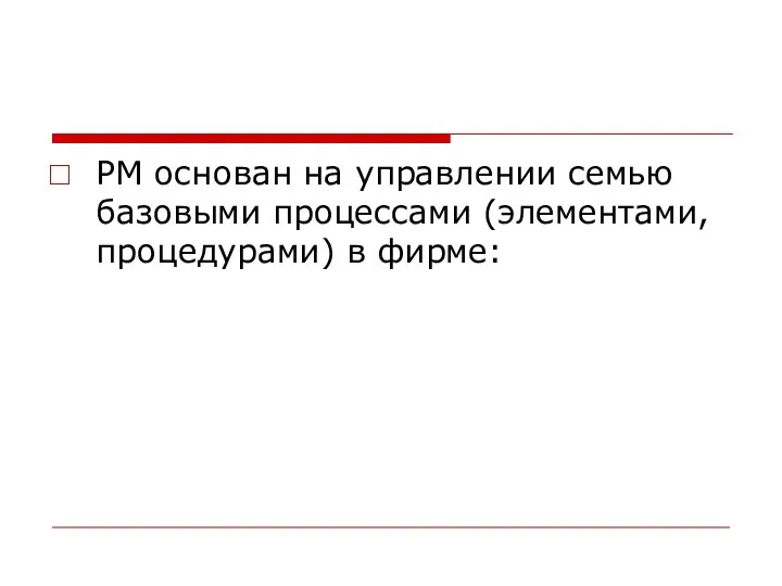 РМ основан на управлении семью базовыми процессами (элементами, процедурами) в фирме: