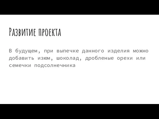 Развитие проекта В будущем, при выпечке данного изделия можно добавить изюм, шоколад,