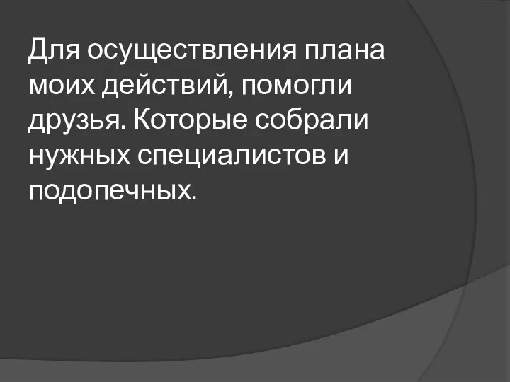 Для осуществления плана моих действий, помогли друзья. Которые собрали нужных специалистов и подопечных.