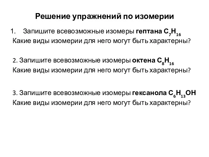 Решение упражнений по изомерии Запишите всевозможные изомеры гептана С7Н16 Какие виды изомерии