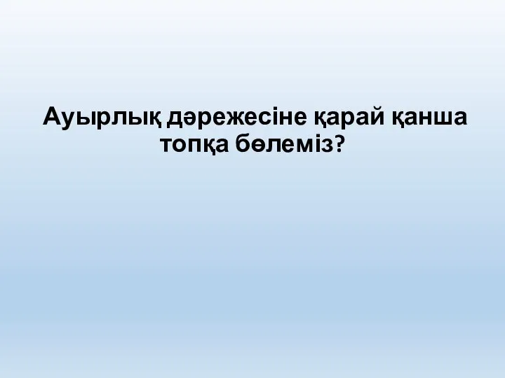 Ауырлық дәрежесіне қарай қанша топқа бөлеміз?