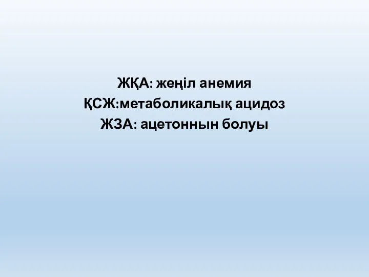 ЖҚА: жеңіл анемия ҚСЖ:метаболикалық ацидоз ЖЗА: ацетоннын болуы