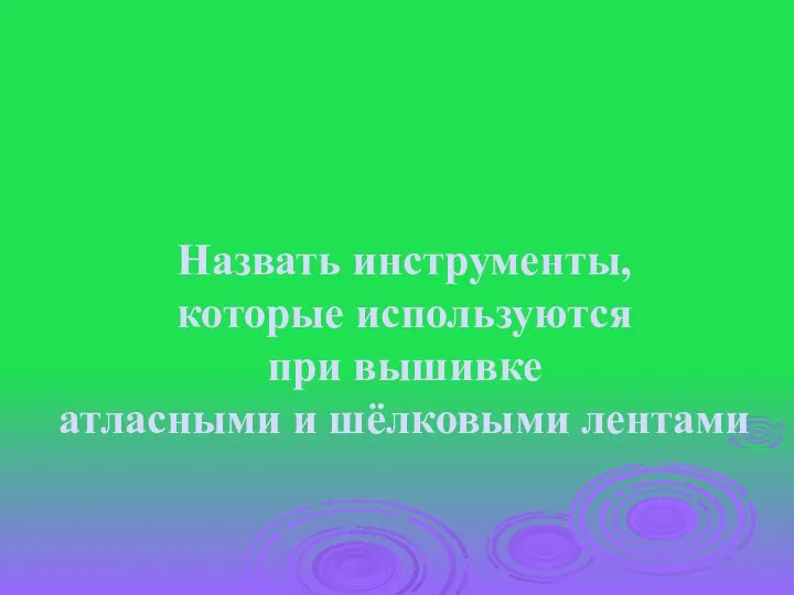 Назвать инструменты, которые используются при вышивке атласными и шёлковыми лентами