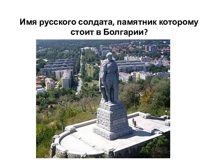 Имя русского солдата, памятник которому стоит в Болгарии?