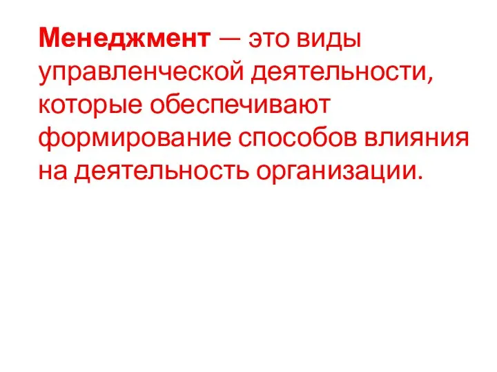 Менеджмент — это виды управленческой деятельности, которые обеспечивают формирование способов влияния на деятельность организации.