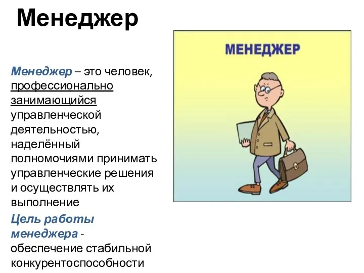 Менеджер Менеджер – это человек, профессионально занимающийся управленческой деятельностью, наделённый полномочиями принимать