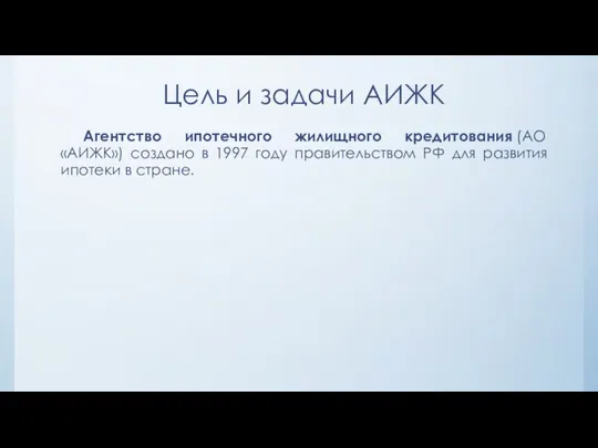 Цель и задачи АИЖК Агентство ипотечного жилищного кредитования (АО «АИЖК») создано в