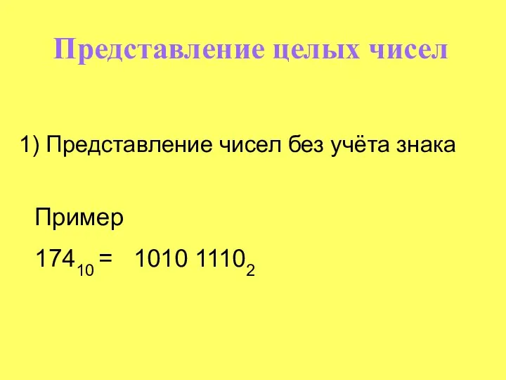 Пример 17410 = 1010 11102 1) Представление чисел без учёта знака Представление целых чисел