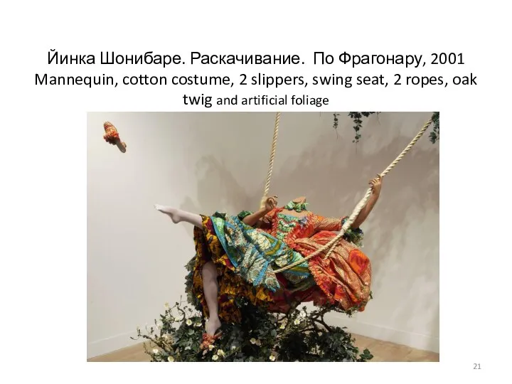 Йинка Шонибаре. Раскачивание. По Фрагонару, 2001 Mannequin, cotton costume, 2 slippers, swing
