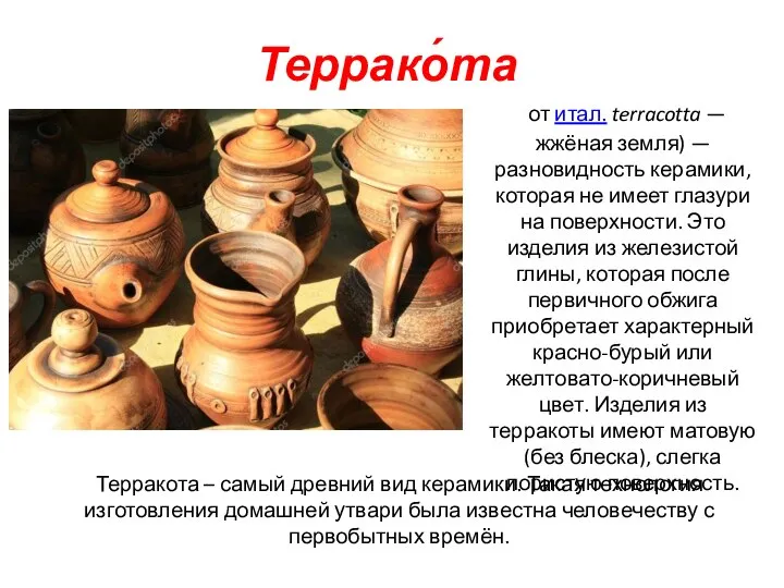 Террако́та от итал. terracotta — жжёная земля) — разновидность керамики, которая не