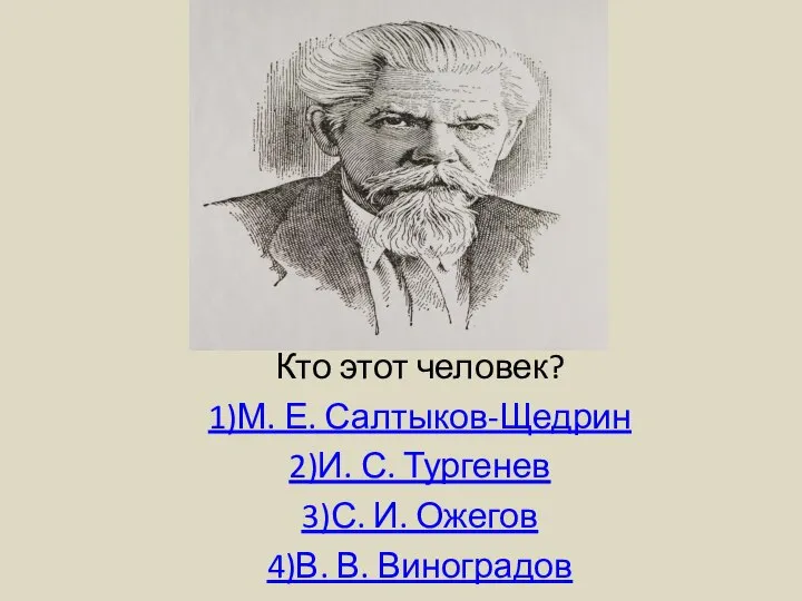 Кто этот человек? 1)М. Е. Салтыков-Щедрин 2)И. С. Тургенев 3)С. И. Ожегов 4)В. В. Виноградов